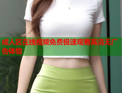 成人区在线视频免费极速观看高清无广告体验 第1张 成人区在线视频免费极速观看高清无广告体验 第1张