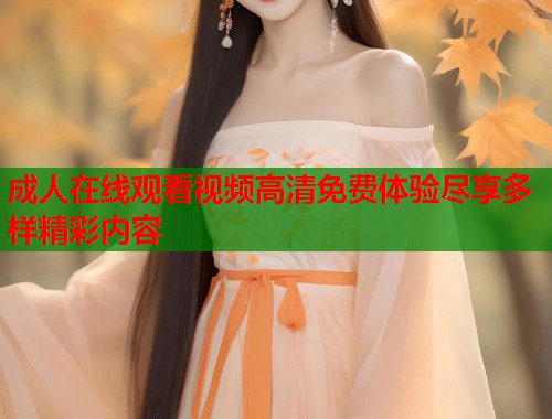 成人在线观看视频高清免费体验尽享多样精彩内容  第1张