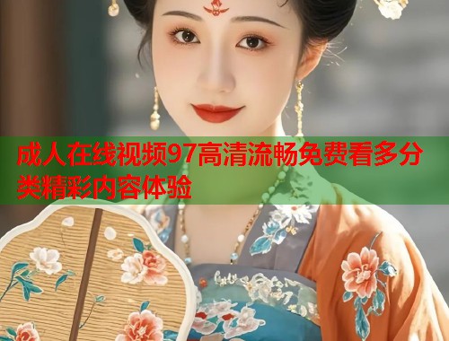 成人在线视频97高清流畅免费看多分类精彩内容体验 第1张 成人在线视频97高清流畅免费看多分类精彩内容体验 第1张