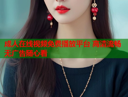 成人在线视频免费播放平台 高清流畅无广告随心看 第2张 成人在线视频免费播放平台 高清流畅无广告随心看 第2张