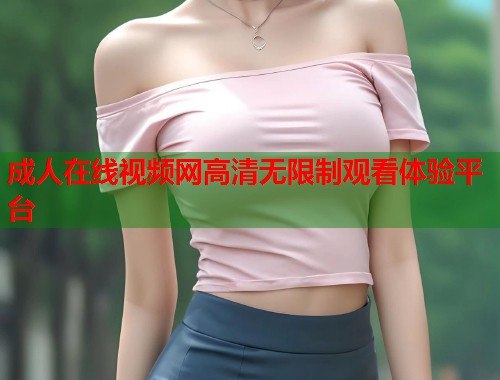 成人在线视频网高清无限制观看体验平台 第1张 成人在线视频网高清无限制观看体验平台 第1张