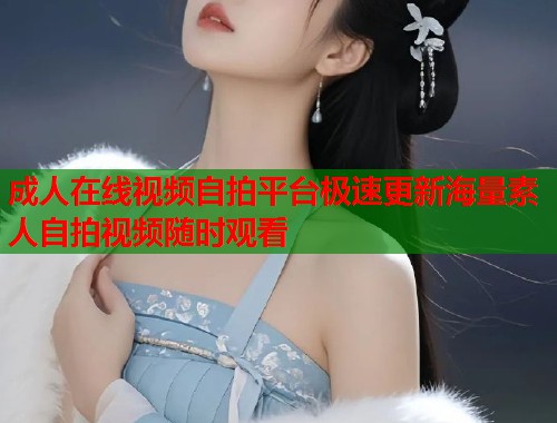 成人在线视频自拍平台极速更新海量素人自拍视频随时观看 第1张 成人在线视频自拍平台极速更新海量素人自拍视频随时观看 第1张