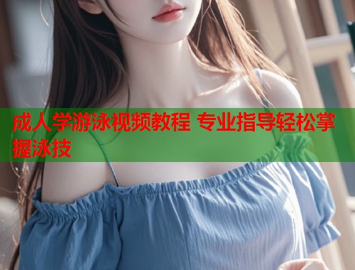 成人学游泳视频教程 专业指导轻松掌握泳技 第1张 成人学游泳视频教程 专业指导轻松掌握泳技 第1张