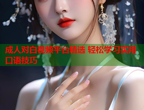 成人对白视频平台精选 轻松学习实用口语技巧 第1张 成人对白视频平台精选 轻松学习实用口语技巧 第1张