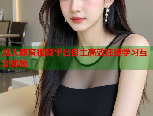 成人教育视频平台自主高效在线学习互动体验  第1张