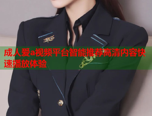 成人爱a视频平台智能推荐高清内容快速播放体验 第2张 成人爱a视频平台智能推荐高清内容快速播放体验 第2张