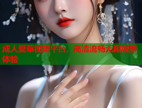 成人爱草视频平台,高清流畅无限观看体验 第1张 成人爱草视频平台,高清流畅无限观看体验 第1张