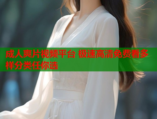 成人爽片视频平台 极速高清免费看多样分类任你选  第1张