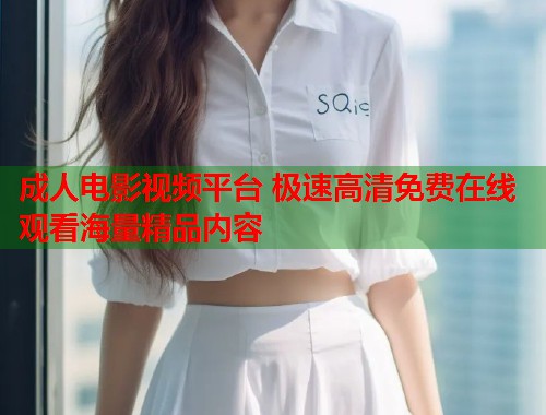 成人电影视频平台 极速高清免费在线观看海量精品内容  第1张