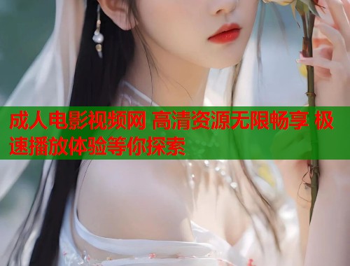 成人电影视频网 高清资源无限畅享 极速播放体验等你探索 第1张 成人电影视频网 高清资源无限畅享 极速播放体验等你探索 第1张