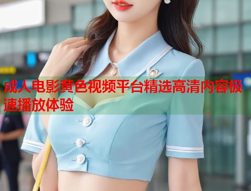 成人电影黄色视频平台精选高清内容极速播放体验 第1张 成人电影黄色视频平台精选高清内容极速播放体验 第1张