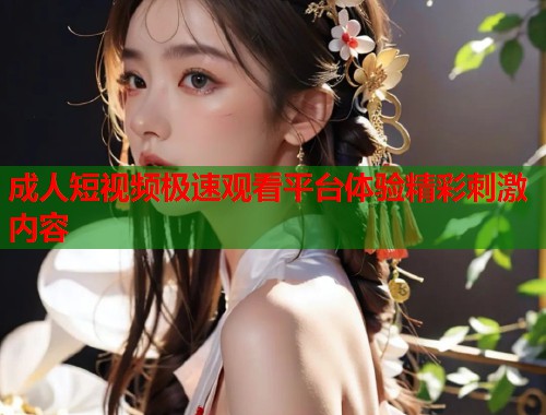 成人短视频极速观看平台体验精彩刺激内容 第2张 成人短视频极速观看平台体验精彩刺激内容 第2张
