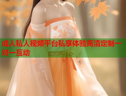 成人私人视频平台私享体验高清定制一对一互动 第1张 成人私人视频平台私享体验高清定制一对一互动 第1张