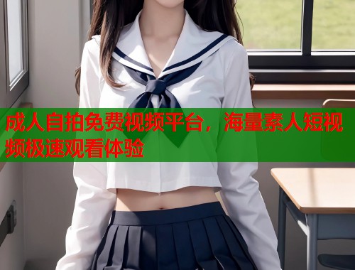 成人自拍免费视频平台,海量素人短视频极速观看体验 第1张 成人自拍免费视频平台,海量素人短视频极速观看体验 第1张