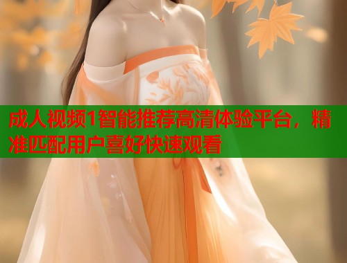 成人视频1智能推荐高清体验平台，精准匹配用户喜好快速观看  第1张