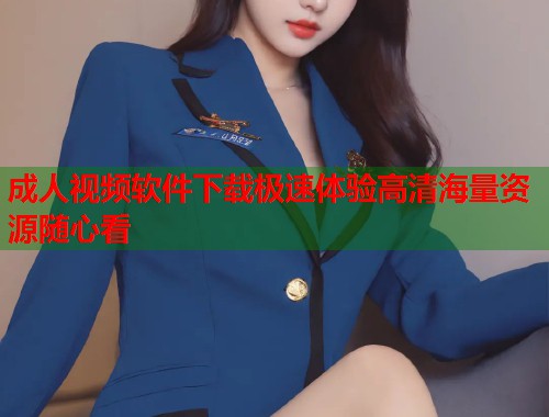 成人视频软件下载极速体验高清海量资源随心看  第2张