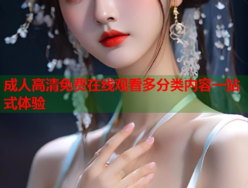 成人高清免费在线观看多分类内容一站式体验 第1张 成人高清免费在线观看多分类内容一站式体验 第1张