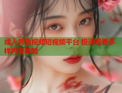 成人黄色视频短视频平台 极速观看多样内容体验 第1张 成人黄色视频短视频平台 极速观看多样内容体验 第1张