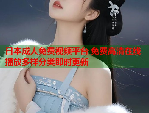 日本成人免费视频平台 免费高清在线播放多样分类即时更新 第1张 日本成人免费视频平台 免费高清在线播放多样分类即时更新 第1张