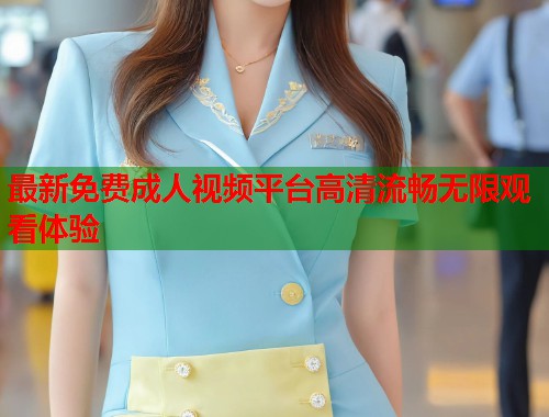 最新免费成人视频平台高清流畅无限观看体验  第1张