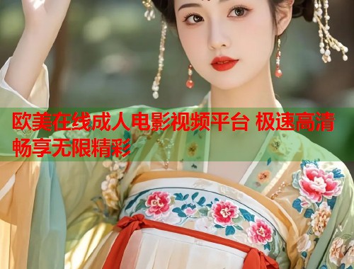 欧美在线成人电影视频平台 极速高清畅享无限精彩  第1张