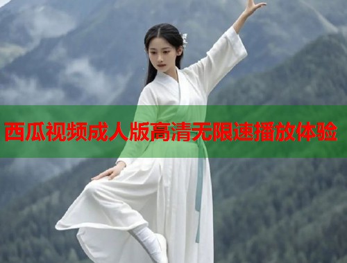 西瓜视频成人版高清无限速播放体验 第1张 西瓜视频成人版高清无限速播放体验 第1张