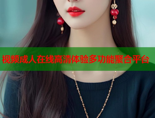 视频成人在线高清体验多功能聚合平台 第1张 视频成人在线高清体验多功能聚合平台 第1张