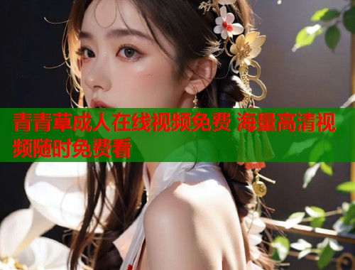 青青草成人在线视频免费 海量高清视频随时免费看 第1张 青青草成人在线视频免费 海量高清视频随时免费看 第1张