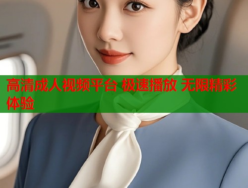 高清成人视频平台 极速播放 无限精彩体验 第1张 高清成人视频平台 极速播放 无限精彩体验 第1张